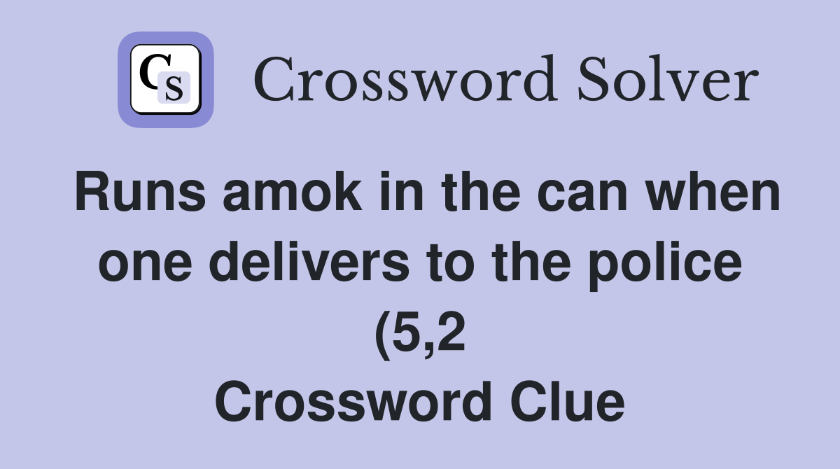 Runs amok in the can when one delivers to the police (5 2) Crossword Runs amok in the can when one delivers to the police (5 2) Crossword