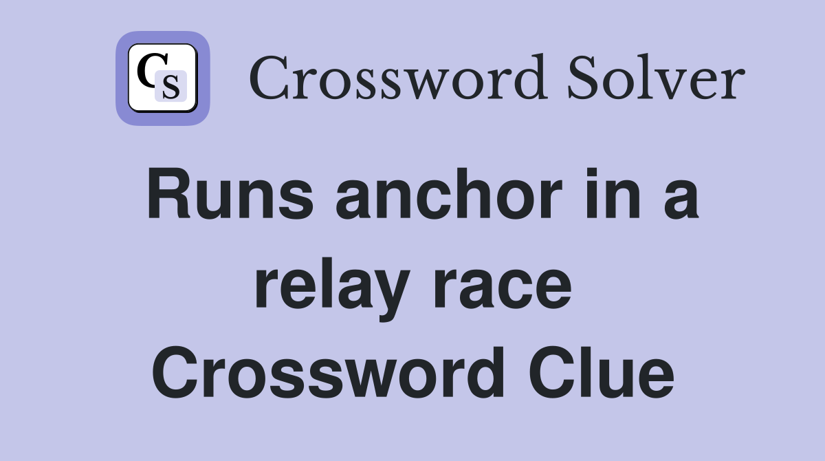 Runs anchor in a relay race Crossword Clue