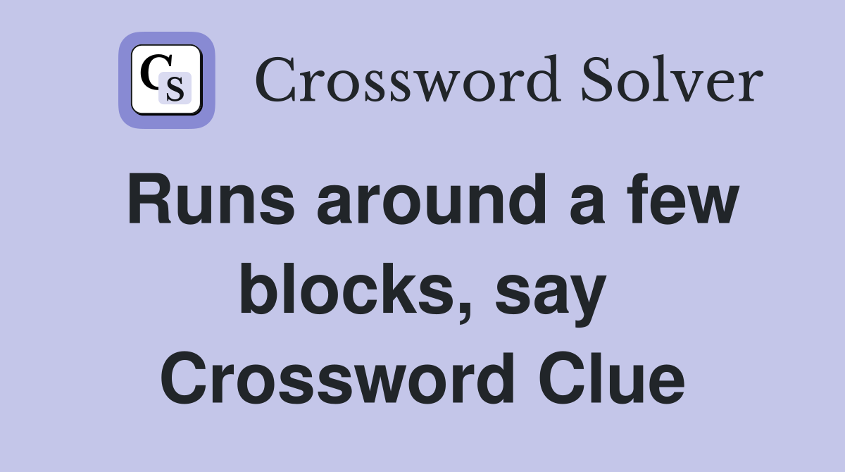 Runs around a few blocks, say Crossword Clue