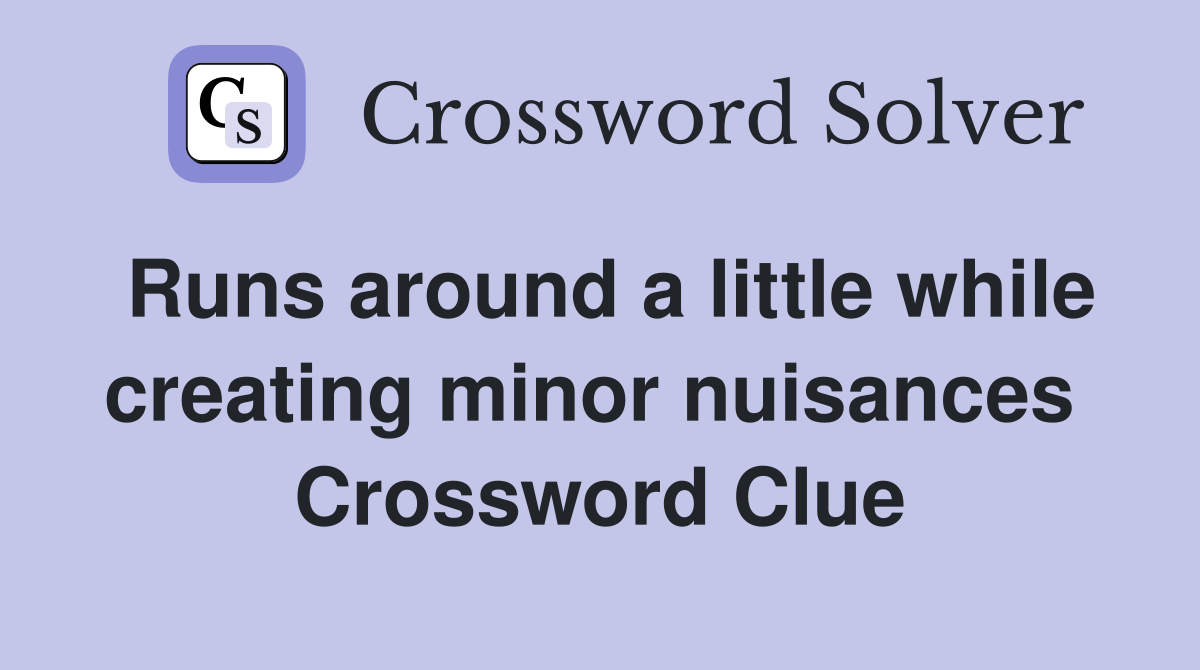 Runs around a little while creating minor nuisances  Crossword Clue