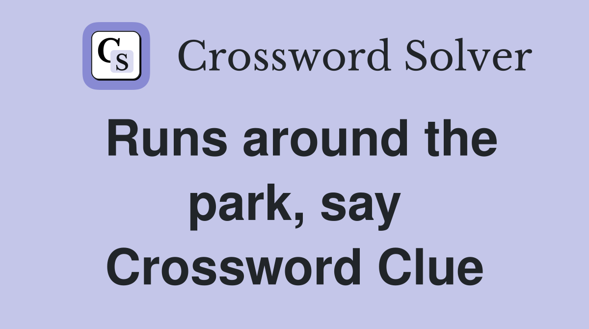 Runs around the park, say Crossword Clue