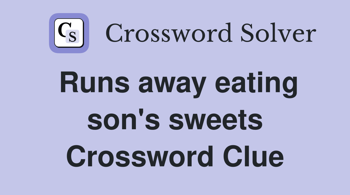 Runs away eating son's sweets Crossword Clue