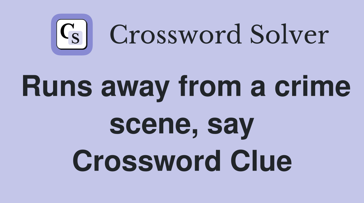 Runs away from a crime scene, say Crossword Clue
