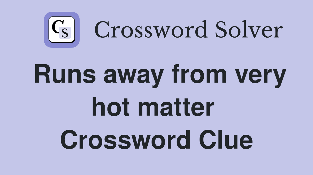 Runs away from very hot matter  Crossword Clue