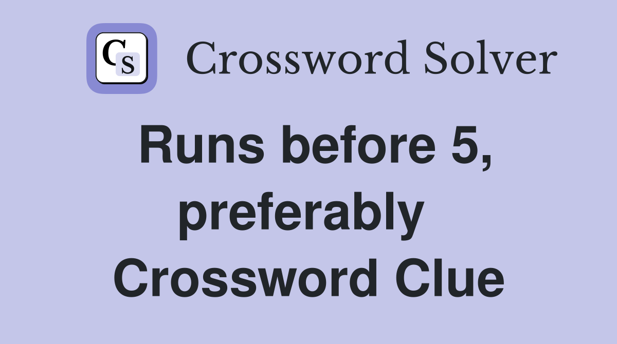 Runs before 5, preferably  Crossword Clue