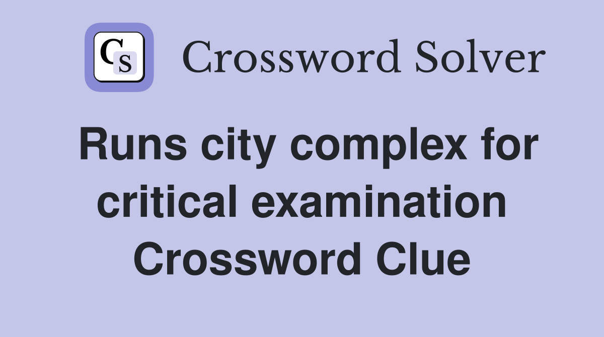 Runs city complex for critical examination Crossword Clue