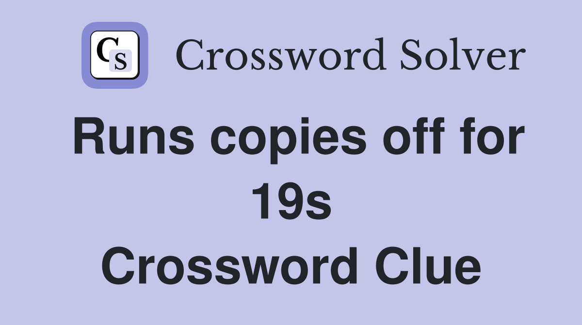 Runs copies off for 19s Crossword Clue