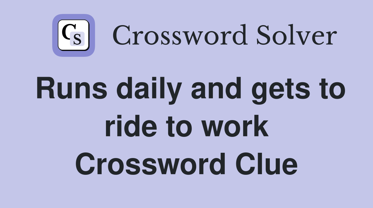 Runs daily and gets to ride to work Crossword Clue