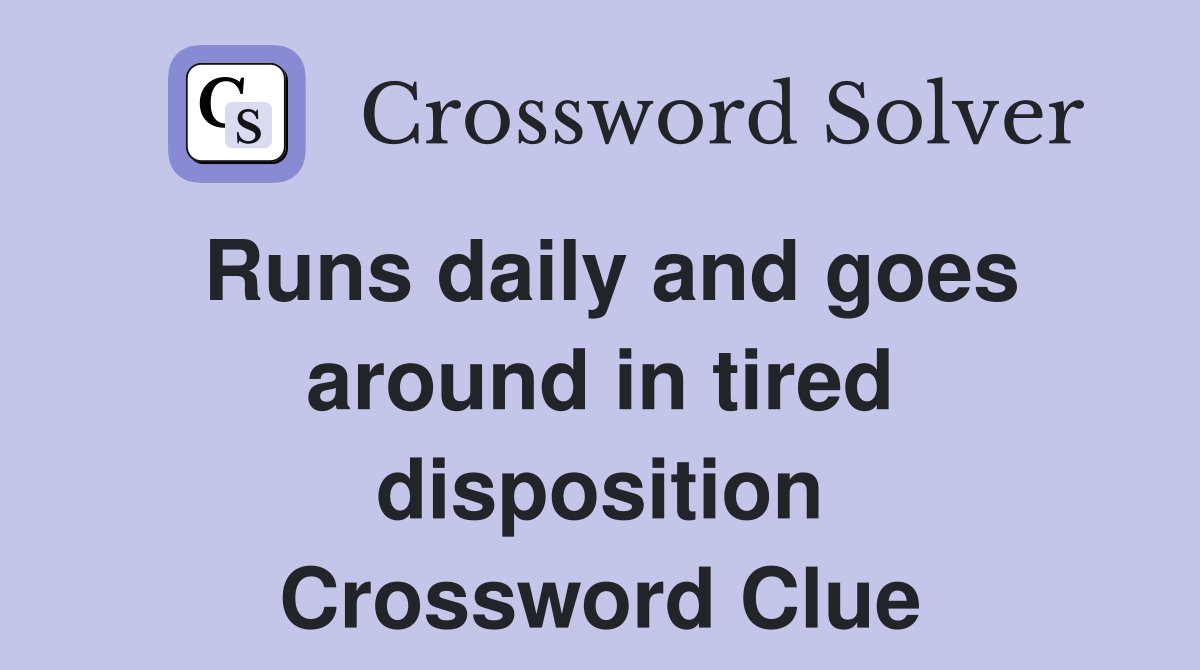 Runs daily and goes around in tired disposition Crossword Clue