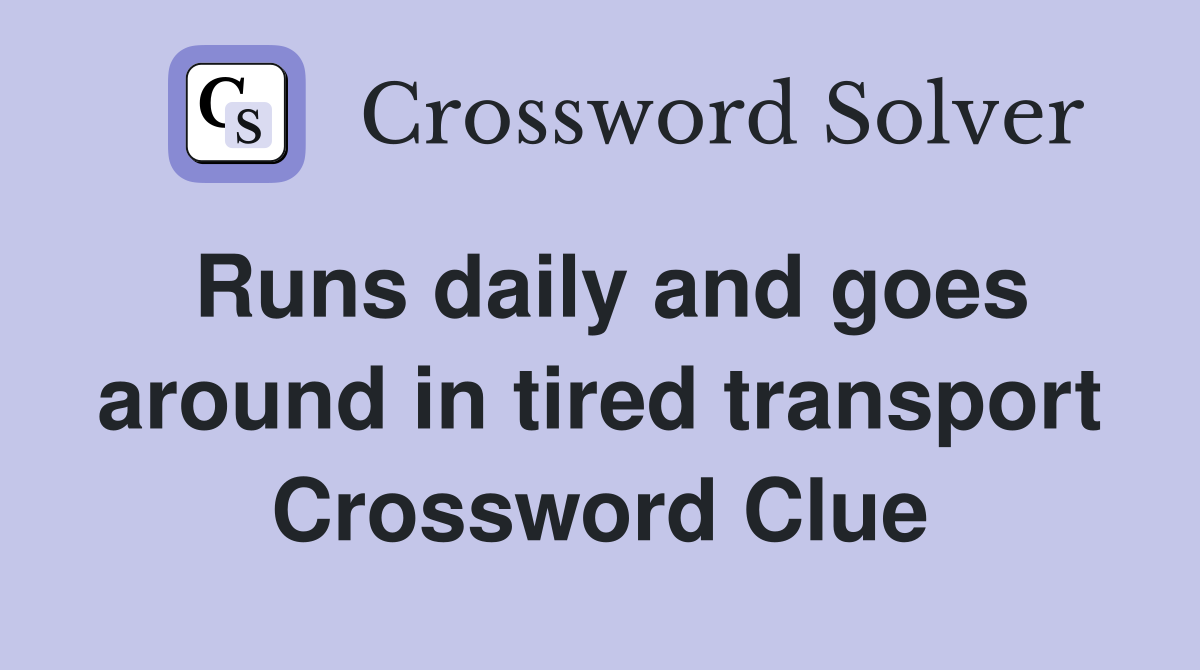 Runs daily and goes around in tired transport Crossword Clue