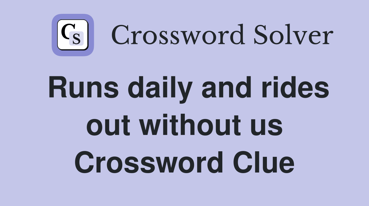 Runs daily and rides out without us Crossword Clue