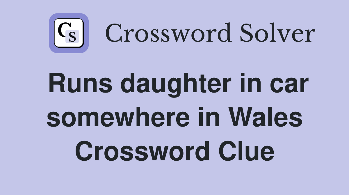 Runs daughter in car somewhere in Wales Crossword Clue