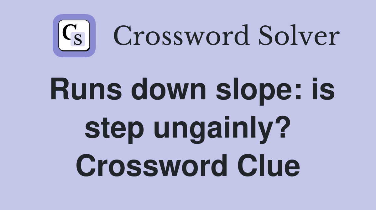 Runs down slope: is step ungainly? Crossword Clue