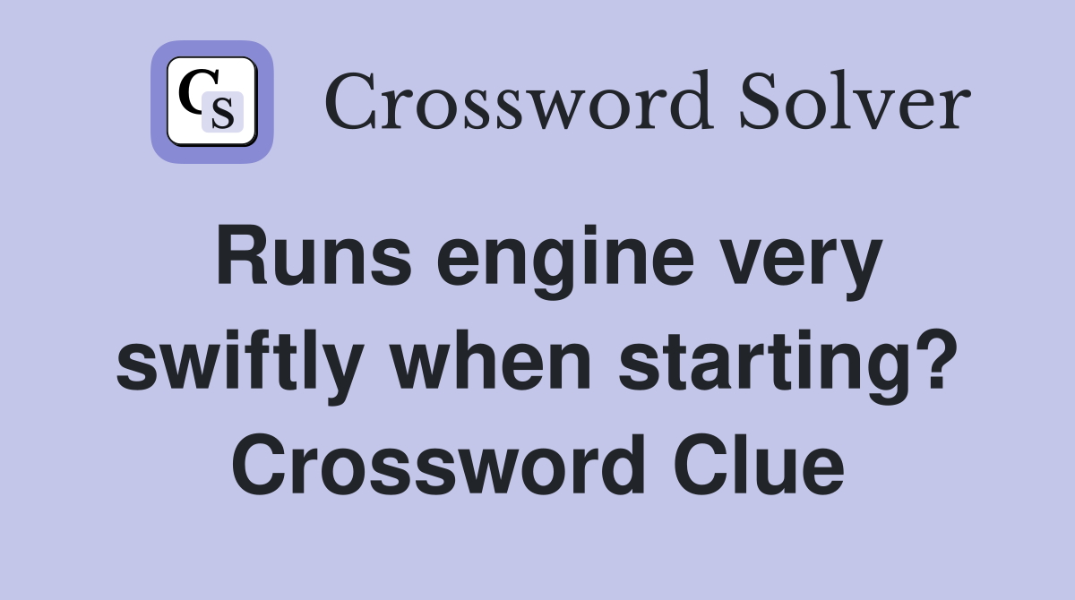 Runs engine very swiftly when starting? Crossword Clue