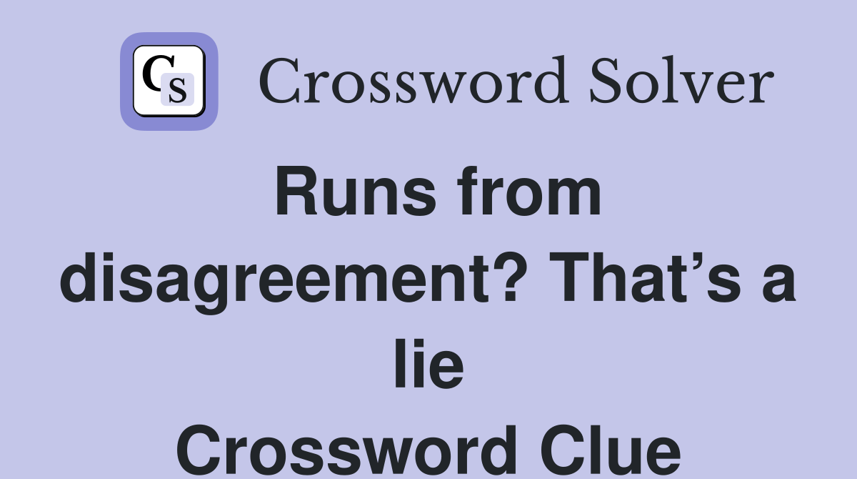 Runs from disagreement? That’s a lie Crossword Clue
