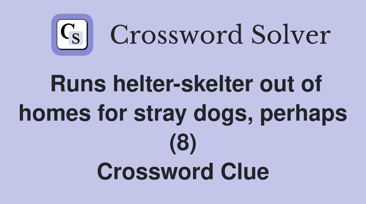 Runs helter-skelter out of homes for stray dogs, perhaps (8) Crossword Clue
