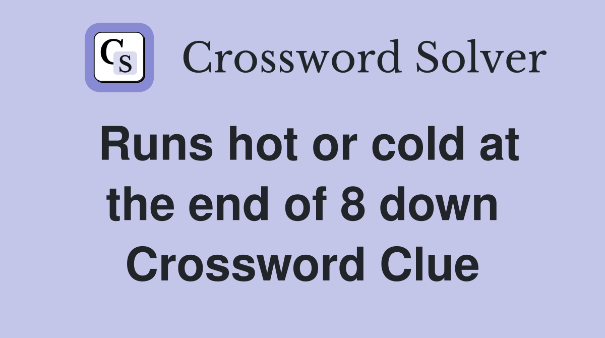 Runs hot or cold at the end of 8 down Crossword Clue