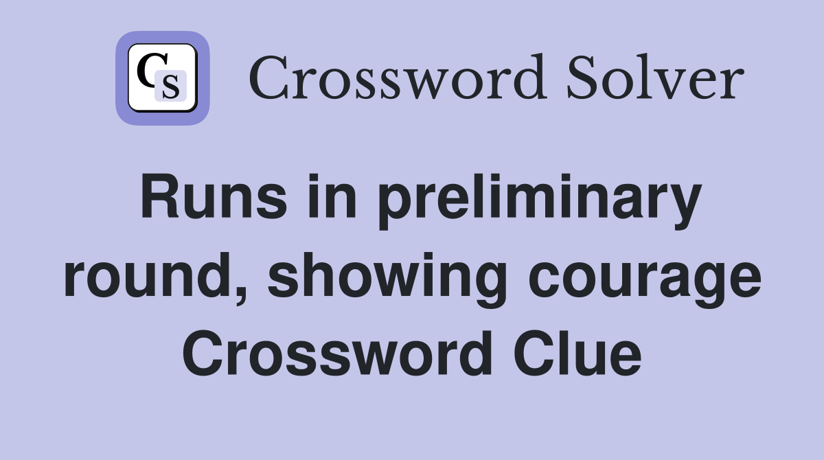 Runs in preliminary round, showing courage Crossword Clue