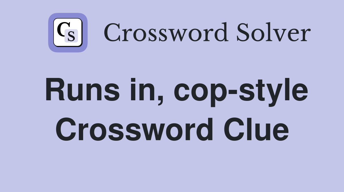 Runs in, cop-style Crossword Clue