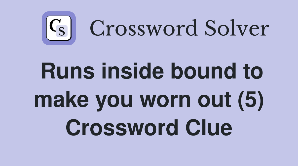Runs inside bound to make you worn out (5) Crossword Clue