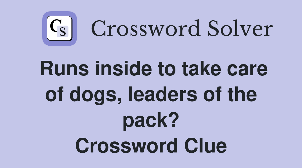 Runs inside to take care of dogs, leaders of the pack? Crossword Clue