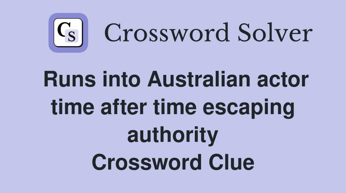 Runs into Australian actor time after time escaping authority Crossword Clue