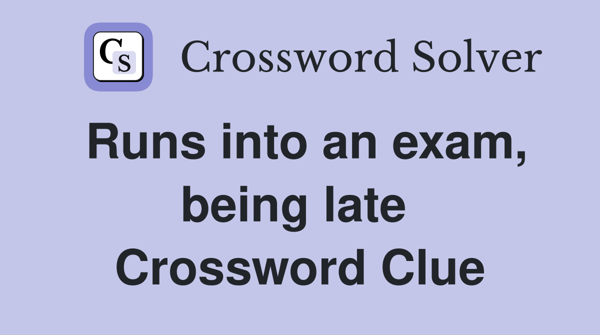 Runs into an exam, being late  Crossword Clue