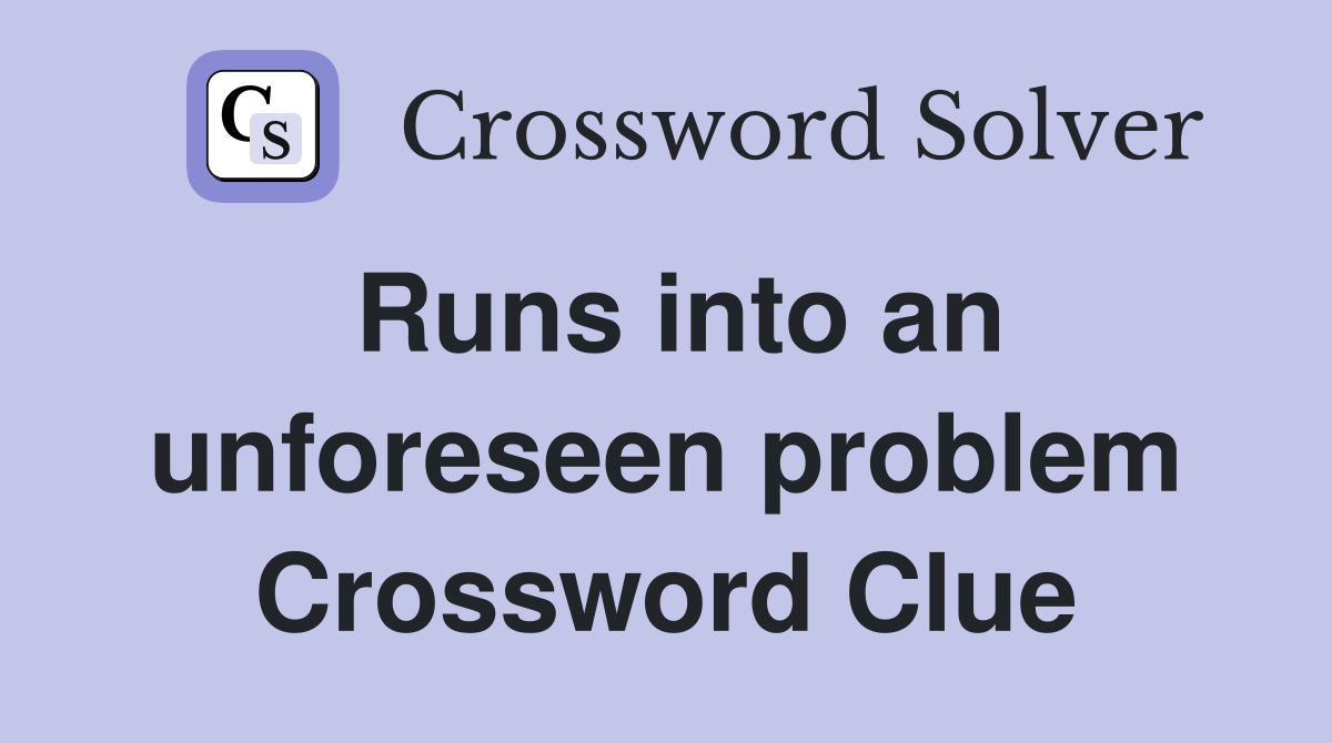 Runs into an unforeseen problem Crossword Clue