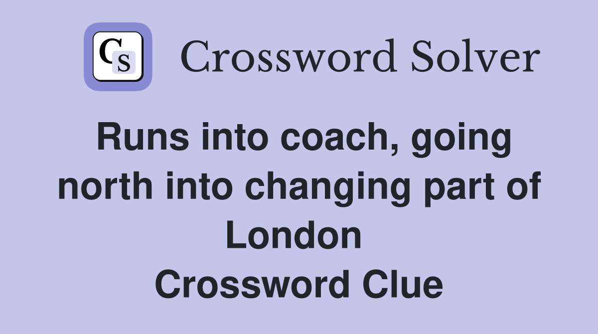 Runs into coach, going north into changing part of London  Crossword Clue