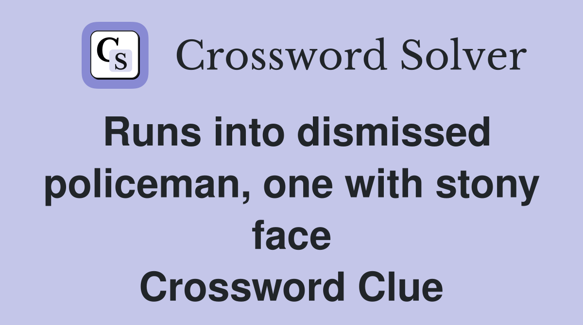 Runs into dismissed policeman, one with stony face Crossword Clue
