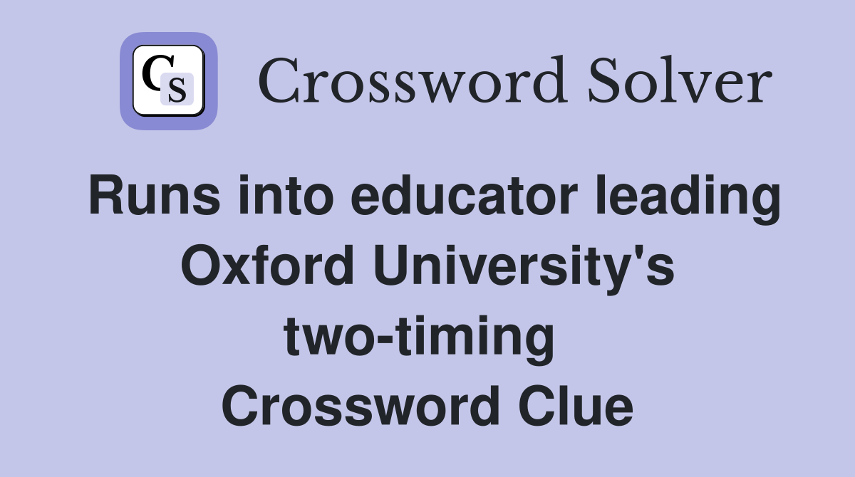 Runs into educator leading Oxford University's two-timing  Crossword Clue