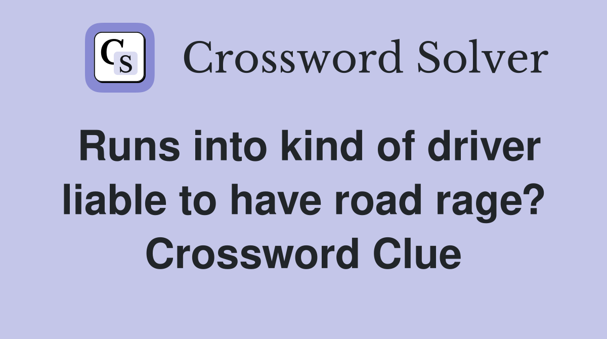 Runs into kind of driver liable to have road rage? Crossword Clue