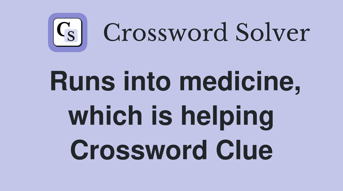 Runs into medicine, which is helping Crossword Clue