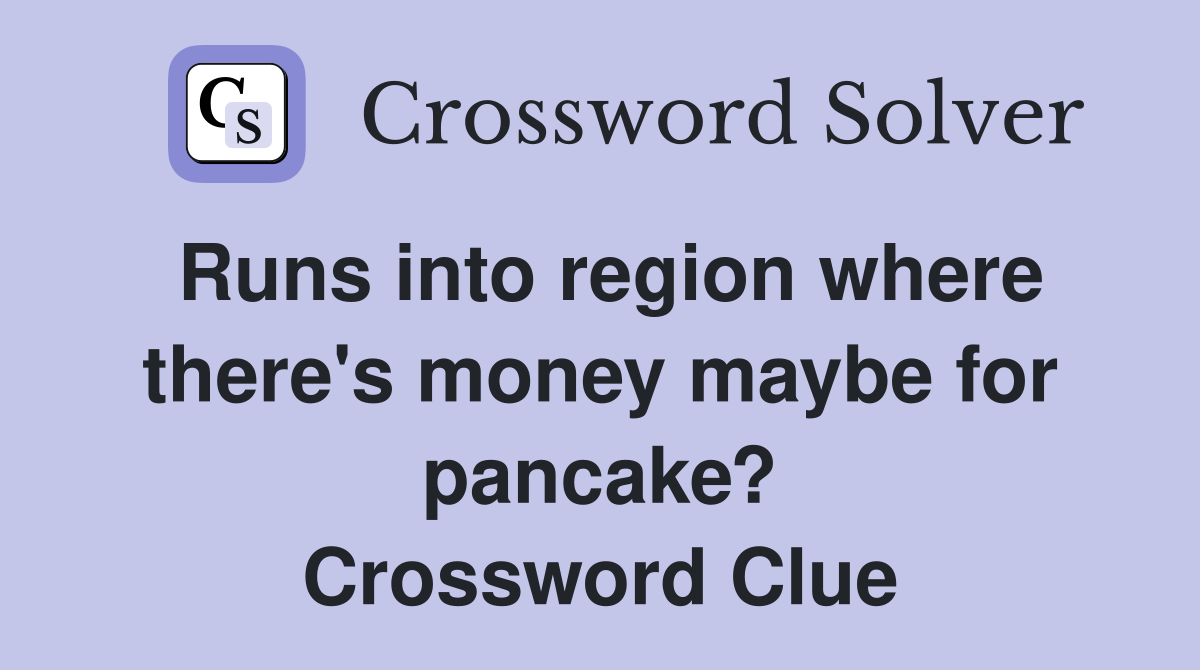 Runs into region where there's money maybe for pancake? Crossword Clue