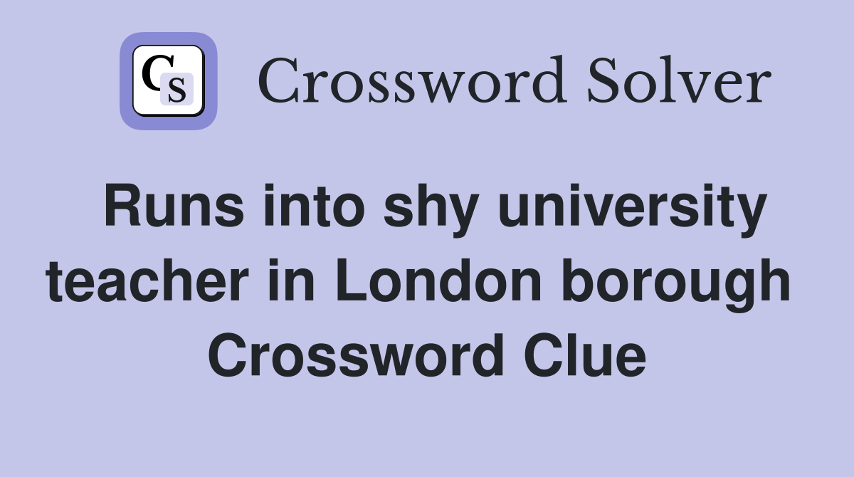 Runs into shy university teacher in London borough  Crossword Clue