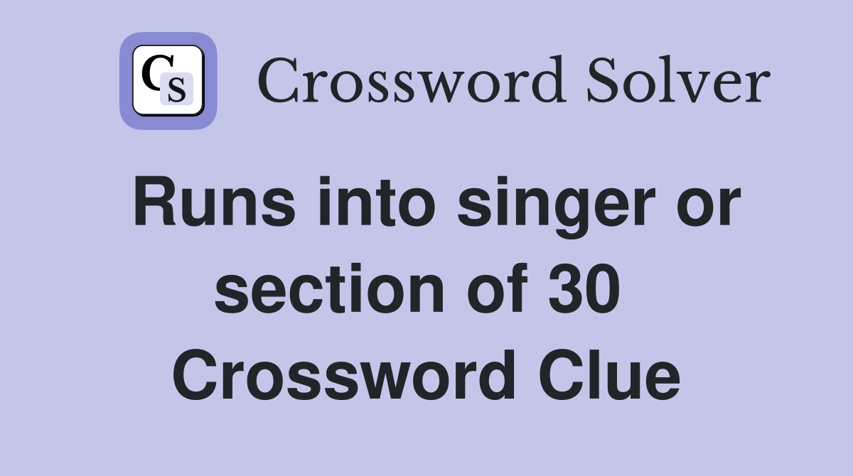 Runs into singer or section of 30  Crossword Clue