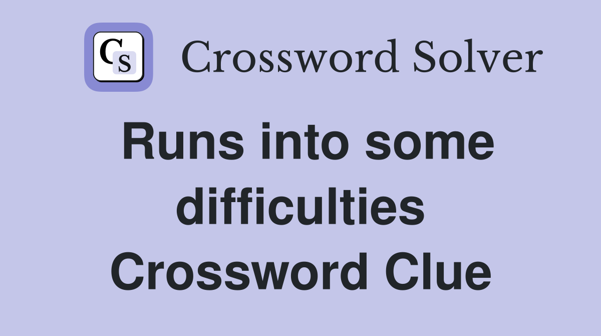 Runs into some difficulties Crossword Clue