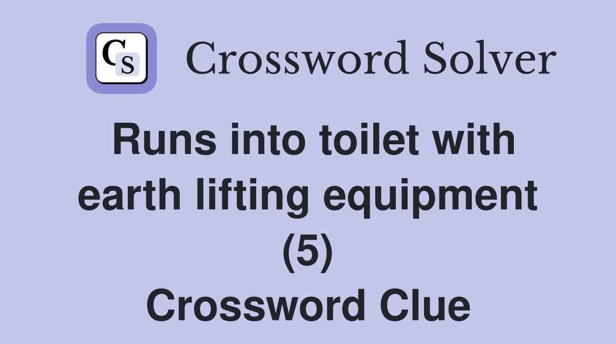 Runs into toilet with earth lifting equipment (5) Crossword Clue