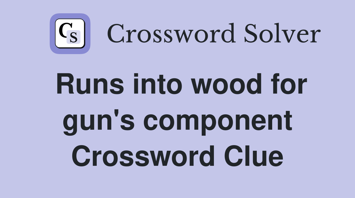 Runs into wood for gun's component Crossword Clue