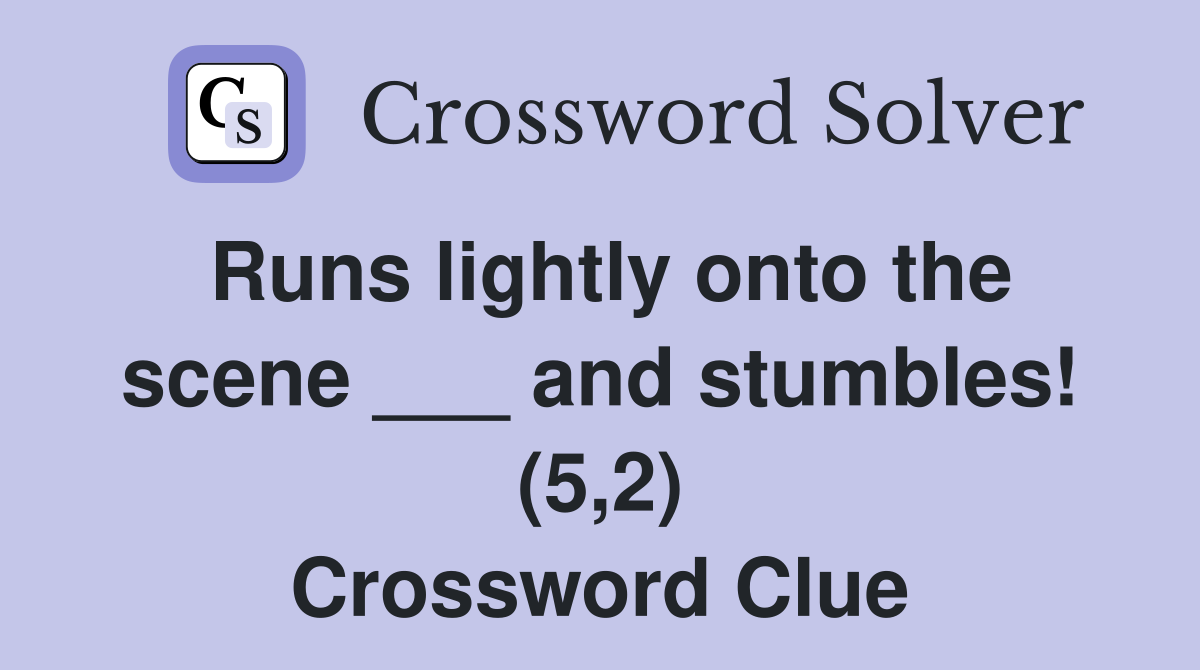 Runs lightly onto the scene ___ and stumbles! (5,2) Crossword Clue