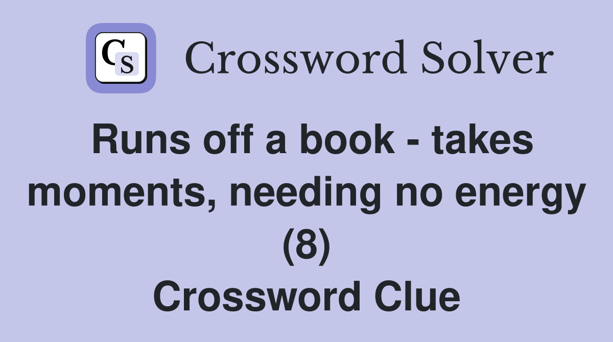 Runs off a book - takes moments, needing no energy (8) Crossword Clue
