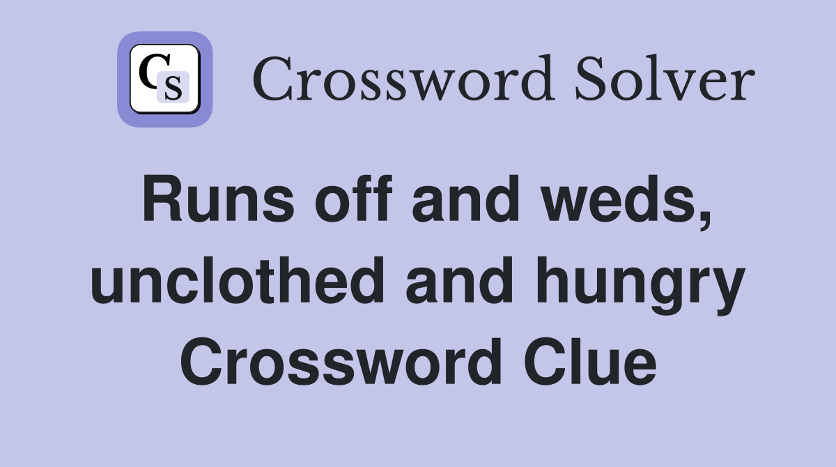 Runs off and weds, unclothed and hungry Crossword Clue