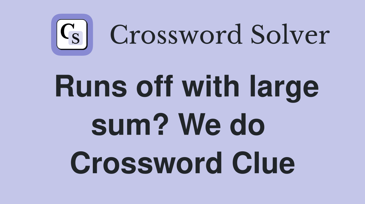 Runs off with large sum? We do  Crossword Clue