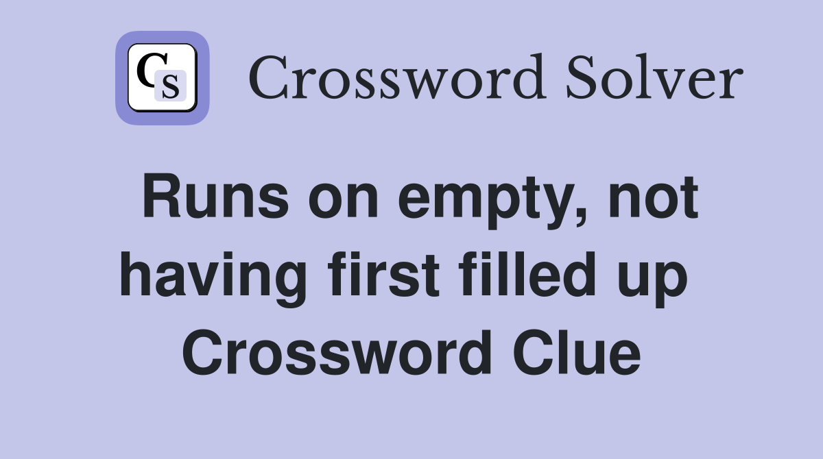 Runs on empty, not having first filled up  Crossword Clue