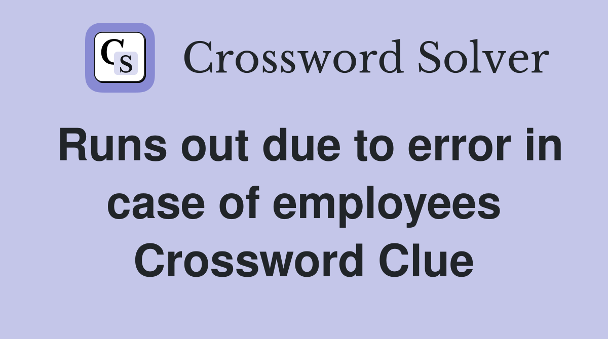 Runs out due to error in case of employees Crossword Clue
