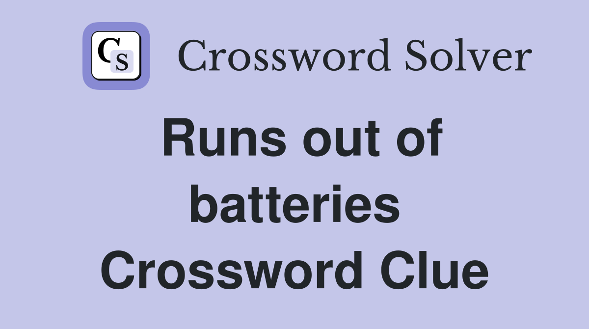 Runs out of batteries Crossword Clue
