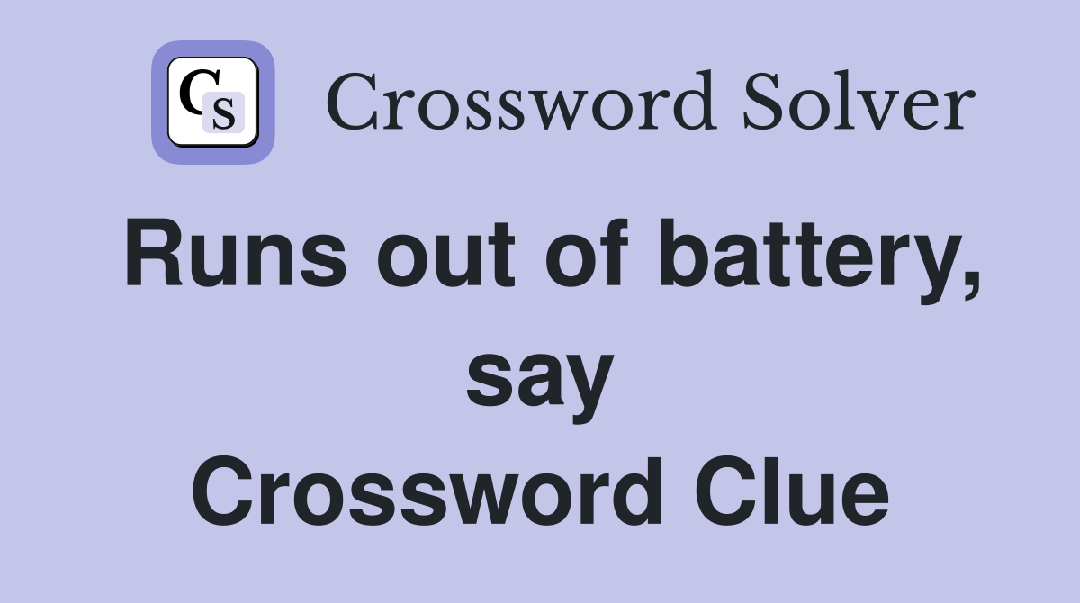 Runs out of battery, say Crossword Clue