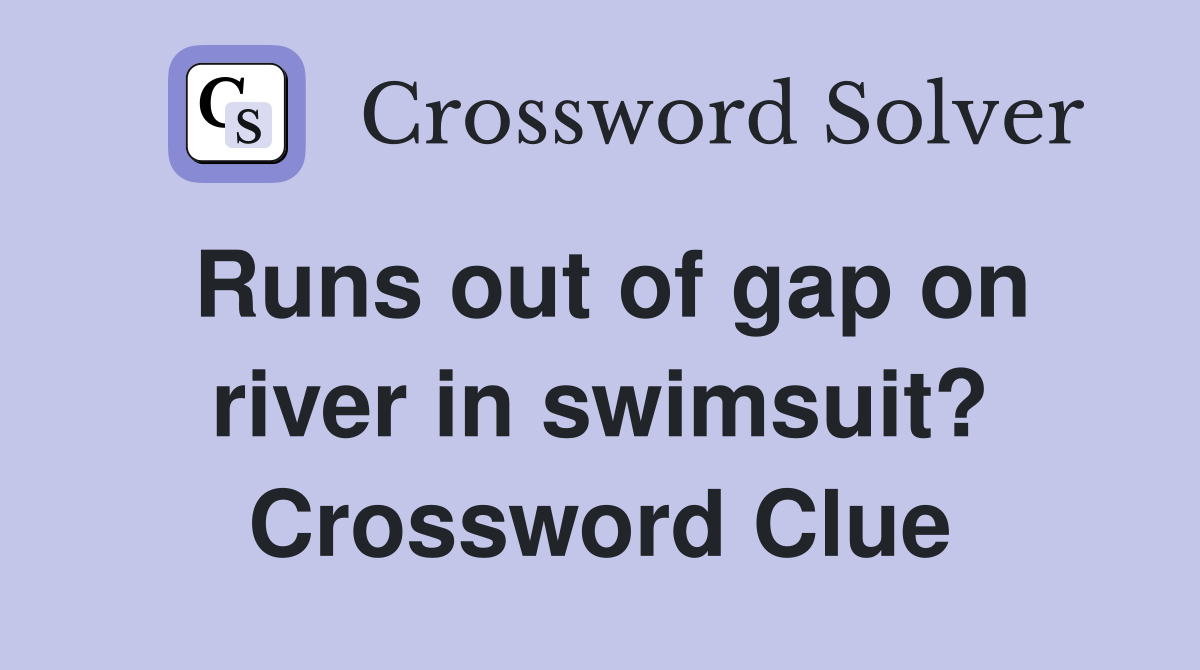 Runs out of gap on river in swimsuit? Crossword Clue