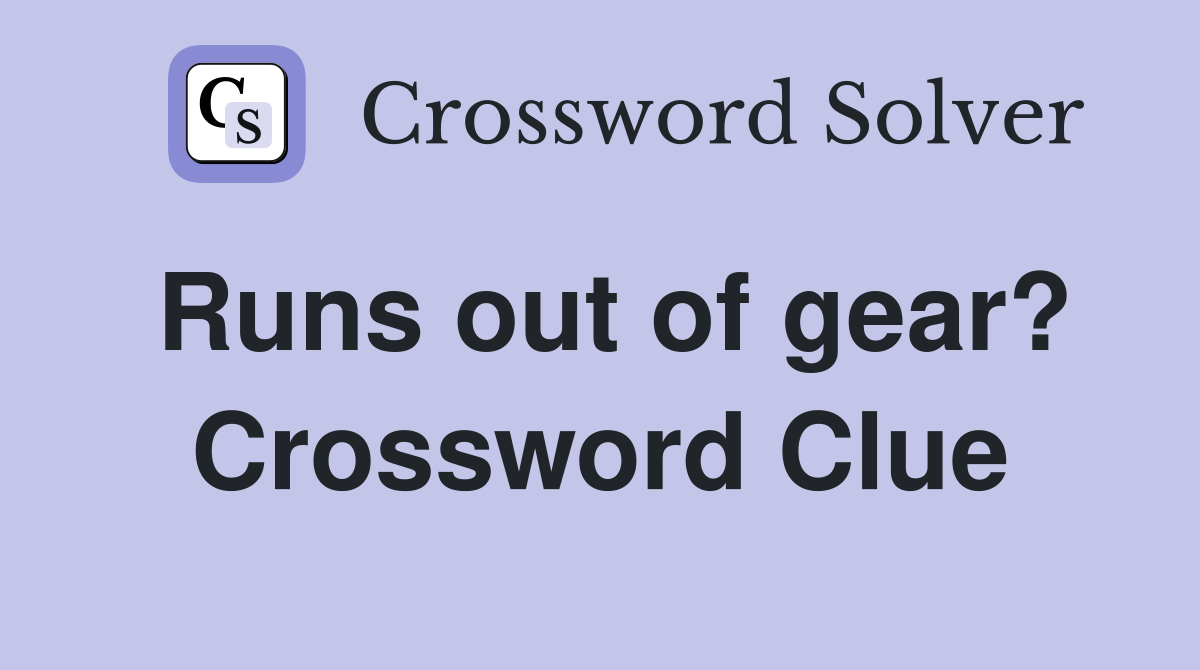 Runs out of gear? Crossword Clue
