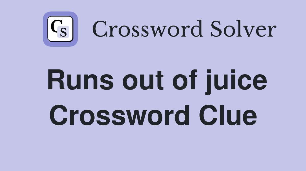 Runs out of juice Crossword Clue